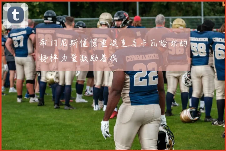 希门尼斯憧憬重返皇马卡瓦哈尔的榜样力量激励着我