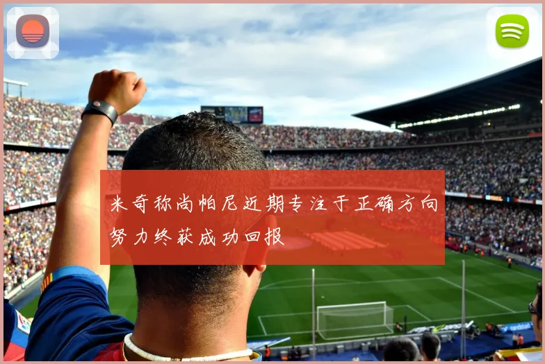 米奇称尚帕尼近期专注于正确方向努力终获成功回报