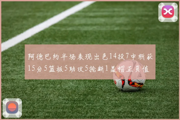 阿德巴约半场表现出色14投7中斩获15分5篮板5助攻5抢断1盖帽正负值高达16