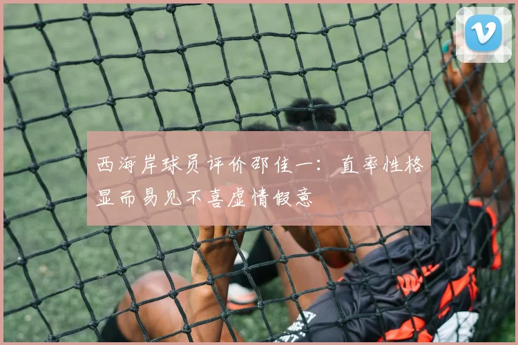 西海岸球员评价邵佳一：直率性格显而易见不喜虚情假意