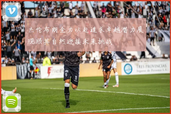 杰伦布朗全力以赴追求卓越潜力展现顺其自然迎接未来挑战
