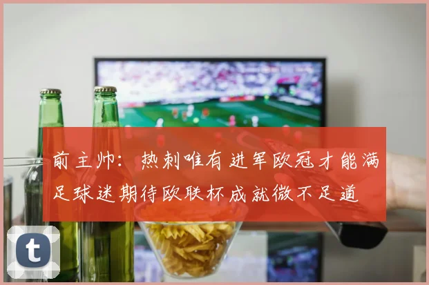 前主帅：热刺唯有进军欧冠才能满足球迷期待欧联杯成就微不足道