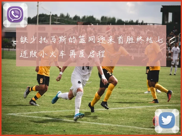 缺少托马斯的篮网迎来首胜终结七连败小火车再度启程
