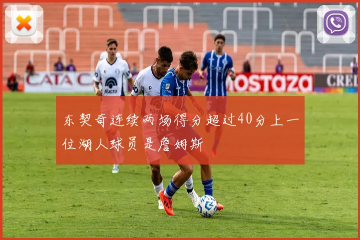 东契奇连续两场得分超过40分上一位湖人球员是詹姆斯
