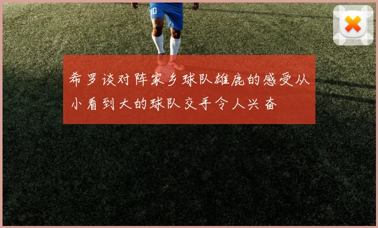希罗谈对阵家乡球队雄鹿的感受从小看到大的球队交手令人兴奋