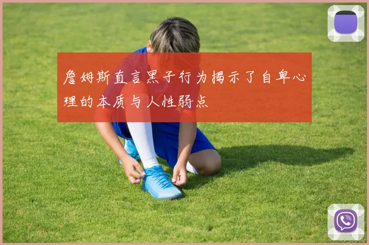 詹姆斯直言黑子行为揭示了自卑心理的本质与人性弱点