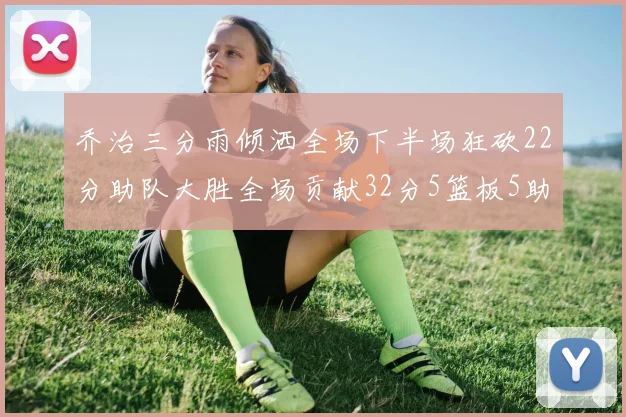乔治三分雨倾洒全场下半场狂砍22分助队大胜全场贡献32分5篮板5助攻