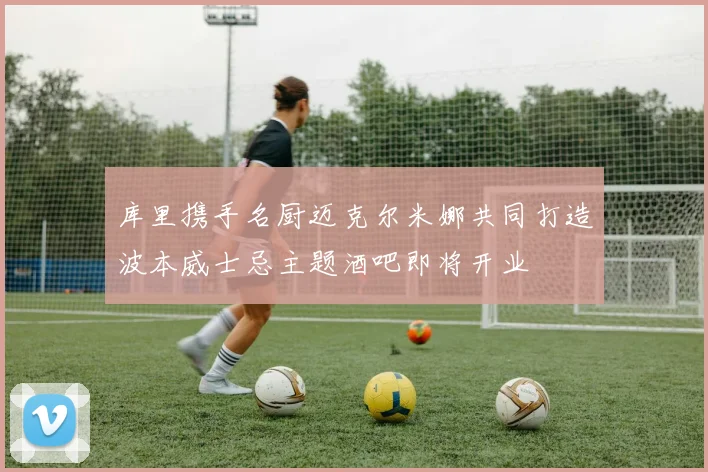 库里携手名厨迈克尔米娜共同打造波本威士忌主题酒吧即将开业