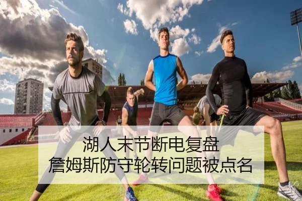 湖人末节断电复盘 詹姆斯防守轮转问题被点名